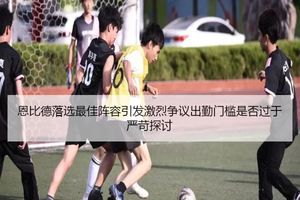恩比德落选最佳阵容引发激烈争议出勤门槛是否过于严苛探讨