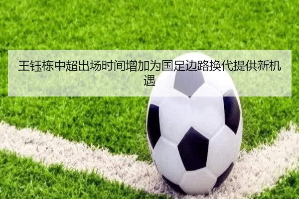 王钰栋中超出场时间增加为国足边路换代提供新机遇